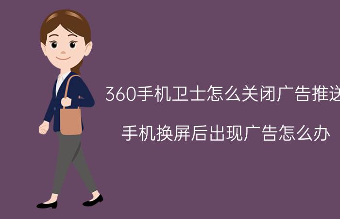 360手机卫士怎么关闭广告推送 手机换屏后出现广告怎么办？